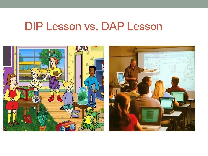 DIP Lesson vs. DAP Lesson Nobody learns anything sitting on their bottoms! 