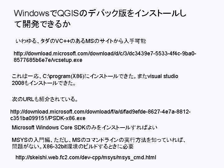 WindowsでQGISのデバック版をインストールし て開発できるか いわゆる、タダのVC++のあるMSのサイトから入手可能 http: //download. microsoft. com/download/d/c/3/dc 3439 e 7 -5533 -4 f 4