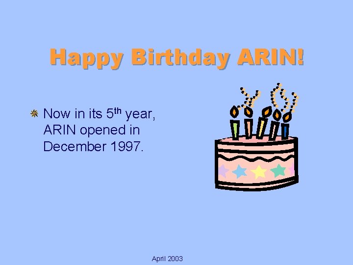 Happy Birthday ARIN! Now in its 5 th year, ARIN opened in December 1997.