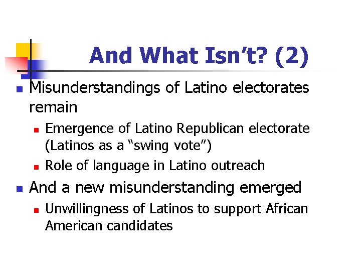 And What Isn’t? (2) n Misunderstandings of Latino electorates remain n Emergence of Latino