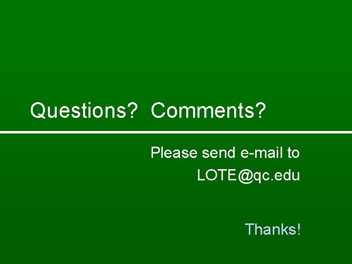 Questions? Comments? Please send e-mail to LOTE@qc. edu Thanks! 