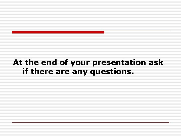  At the end of your presentation ask if there any questions. 