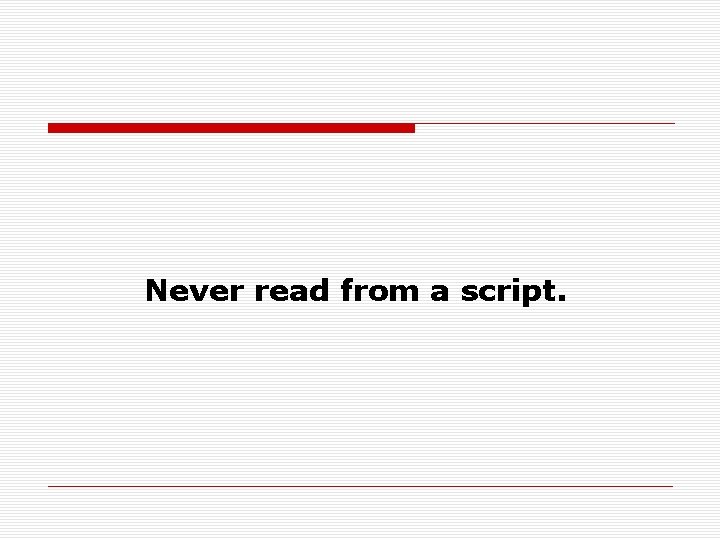 Never read from a script. 