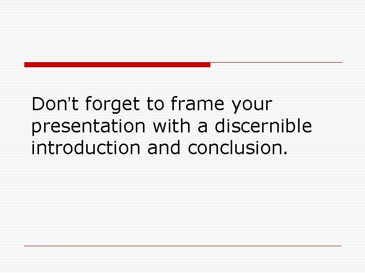 Don’t forget to frame your presentation with a discernible introduction and conclusion. 