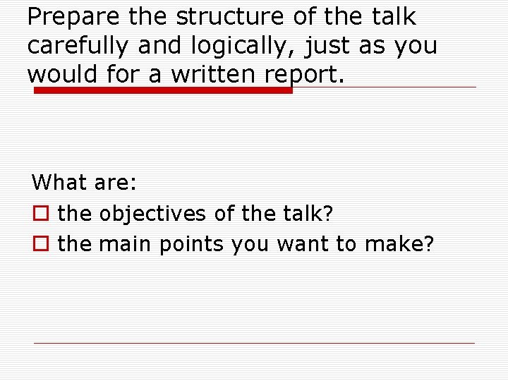 Prepare the structure of the talk carefully and logically, just as you would for