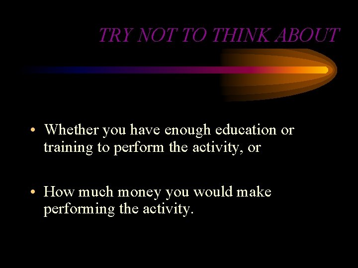 TRY NOT TO THINK ABOUT • Whether you have enough education or training to