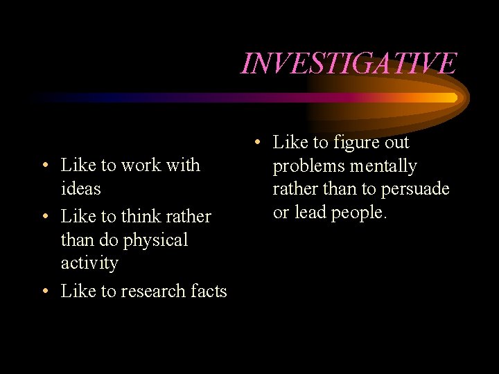 INVESTIGATIVE • Like to work with ideas • Like to think rather than do