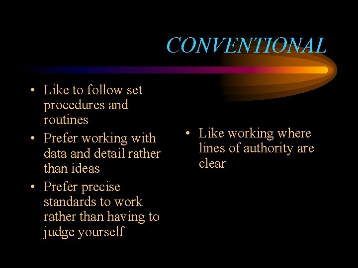 CONVENTIONAL • Like to follow set procedures and routines • Prefer working with data