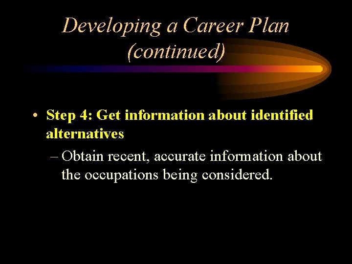 Developing a Career Plan (continued) • Step 4: Get information about identified alternatives –