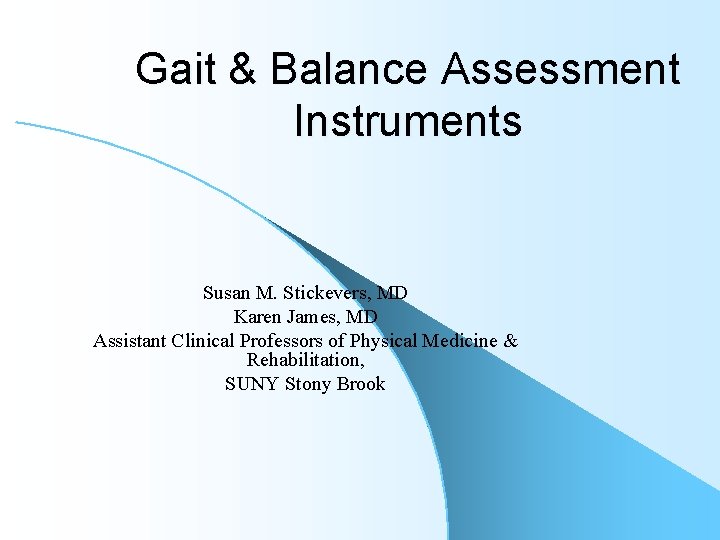 Gait & Balance Assessment Instruments Susan M. Stickevers, MD Karen James, MD Assistant Clinical
