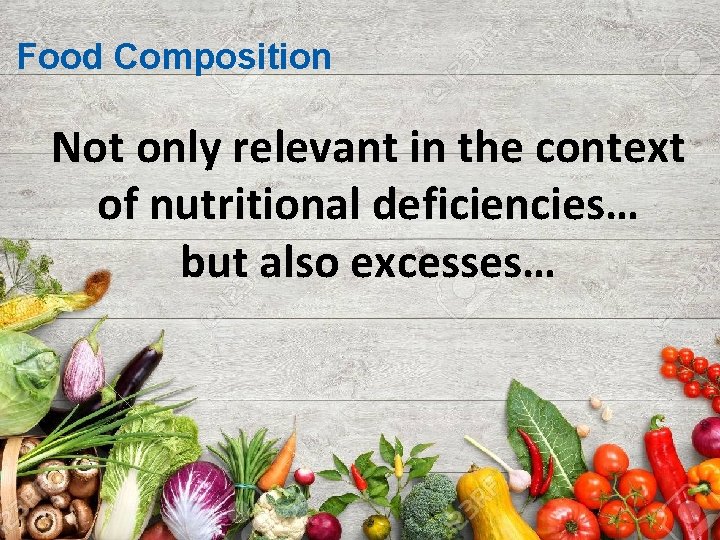 Food Composition Not only relevant in the context of nutritional deficiencies… but also excesses…