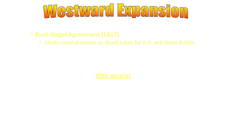  • Rush-Bagot Agreement (1817) • Limits naval presence on Great Lakes for U.