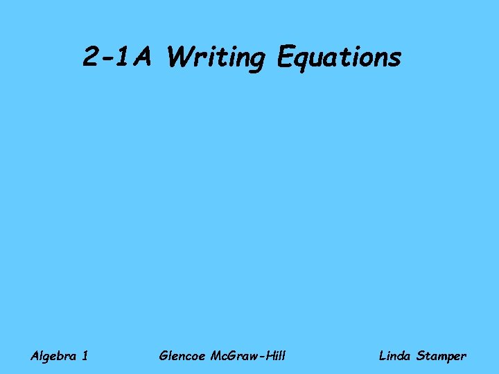 2 -1 A Writing Equations Algebra 1 Glencoe Mc. Graw-Hill Linda Stamper 