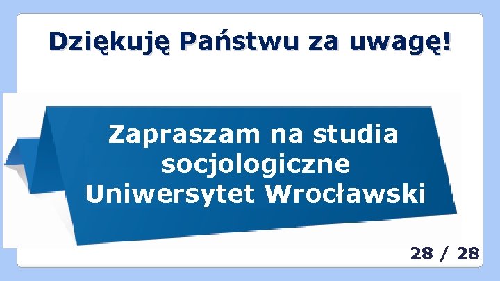 Dziękuję Państwu za uwagę! Zapraszam na studia socjologiczne Uniwersytet Wrocławski 28 / 28 Dziękuję Państwu za uwagę! Zapraszam na studia socjologiczne Uniwersytet Wrocławski 28 / 28