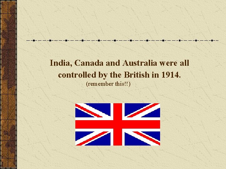 India, Canada and Australia were all controlled by the British in 1914. (remember this!!)