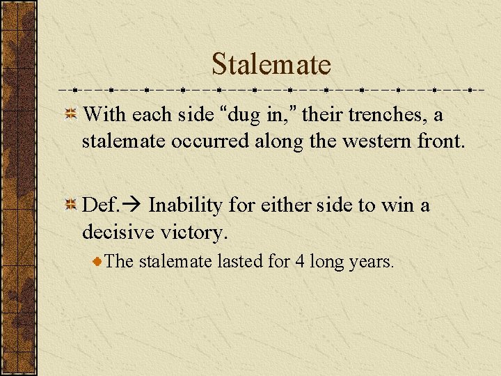Stalemate With each side “dug in, ” their trenches, a stalemate occurred along the