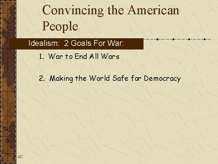 Convincing the American People Idealism: 2 Goals For War: 1. War to End All