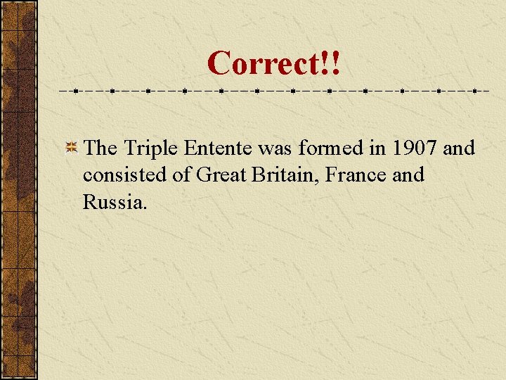 Correct!! The Triple Entente was formed in 1907 and consisted of Great Britain, France