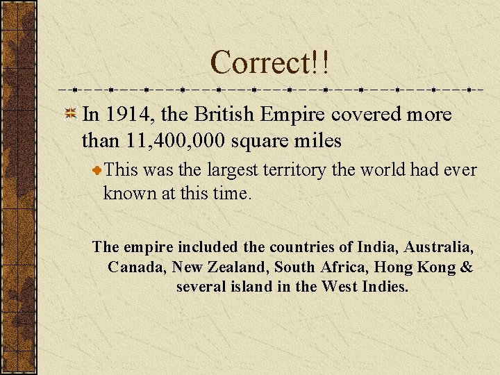 Correct!! In 1914, the British Empire covered more than 11, 400, 000 square miles