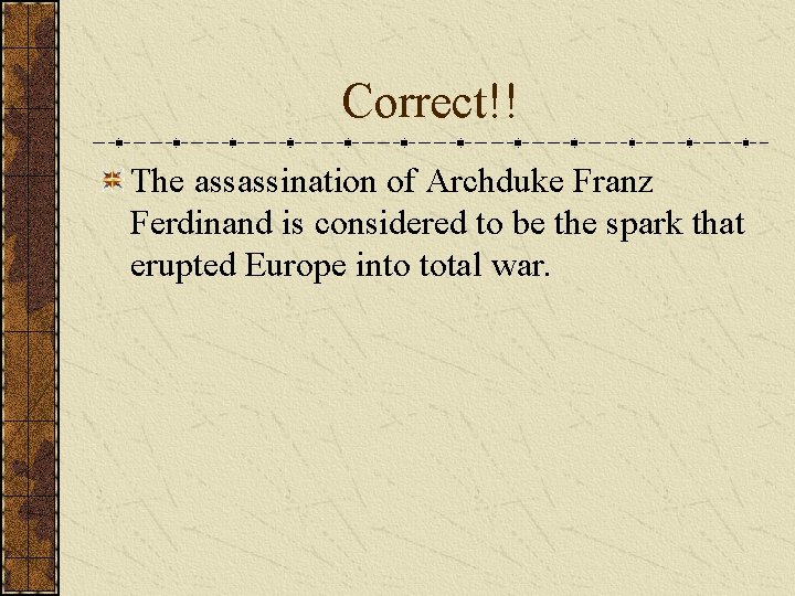 Correct!! The assassination of Archduke Franz Ferdinand is considered to be the spark that