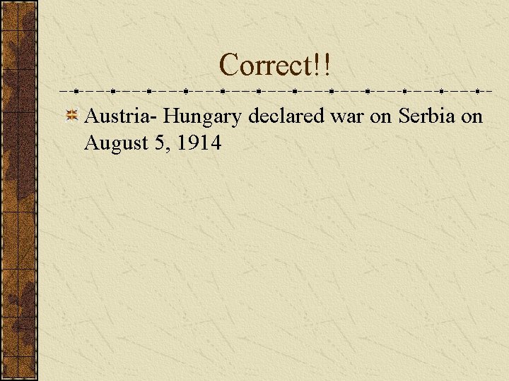 Correct!! Austria- Hungary declared war on Serbia on August 5, 1914 