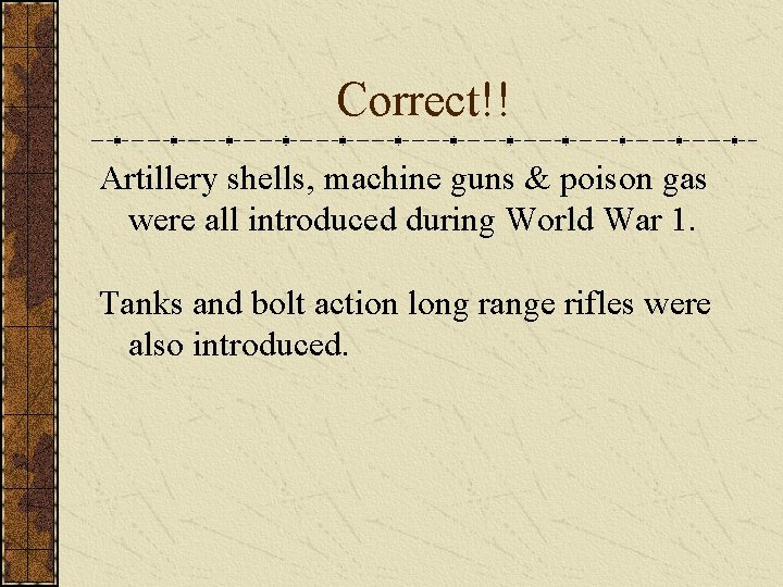 Correct!! Artillery shells, machine guns & poison gas were all introduced during World War