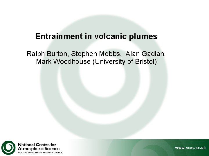 Entrainment in volcanic plumes Ralph Burton, Stephen Mobbs, Alan Gadian, Mark Woodhouse (University of