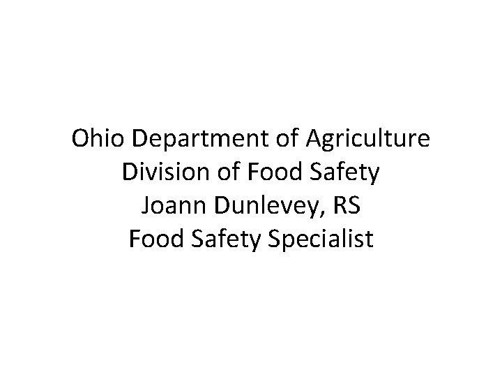 Ohio Department of Agriculture Division of Food Safety Joann Dunlevey, RS Food Safety Specialist