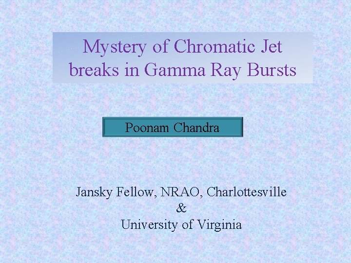 Mystery of Chromatic Jet breaks in Gamma Ray Bursts Poonam Chandra Jansky Fellow, NRAO,
