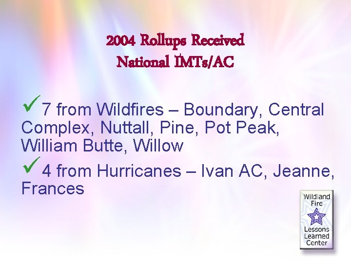 2004 Rollups Received National IMTs/AC ü 7 from Wildfires – Boundary, Central Complex, Nuttall,