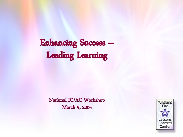 Enhancing Success – Leading Learning National IC/AC Workshop March 9, 2005 