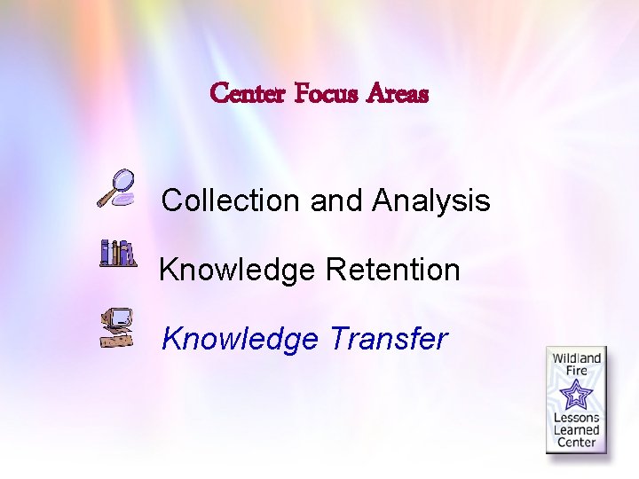 Center Focus Areas Collection and Analysis Knowledge Retention Knowledge Transfer 