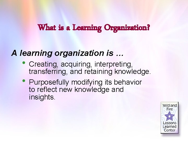 What is a Learning Organization? A learning organization is … • Creating, acquiring, interpreting,