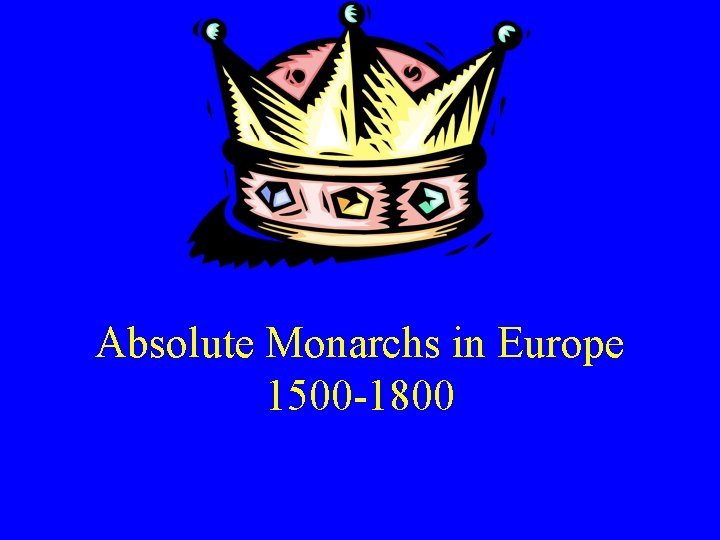 Absolute Monarchs in Europe 1500 -1800 