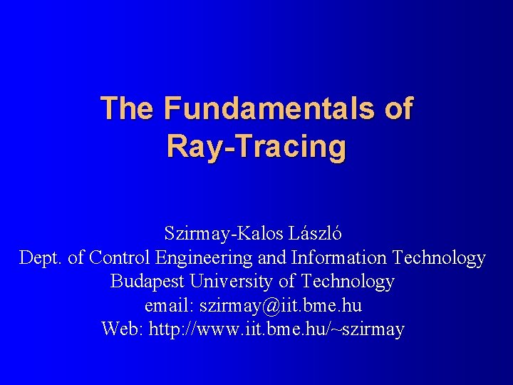 The Fundamentals of Ray-Tracing Szirmay-Kalos László Dept. of Control Engineering and Information Technology Budapest