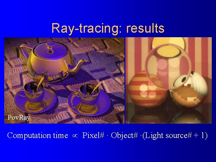Ray-tracing: results Pov. Ray Computation time Pixel# · Object# ·(Light source# + 1) 
