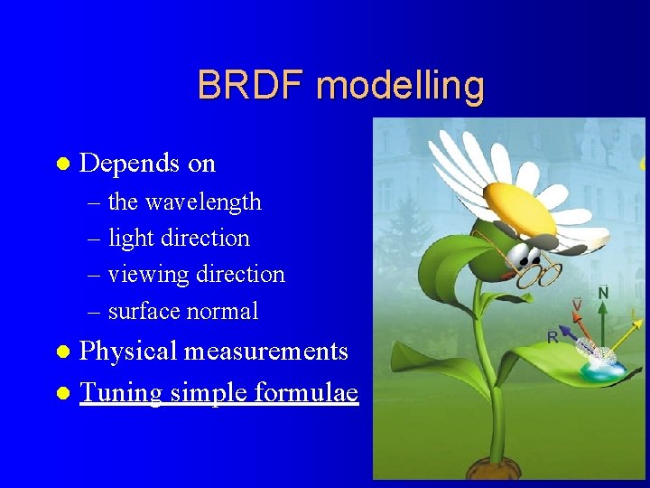 BRDF modelling l Depends on – the wavelength – light direction – viewing direction