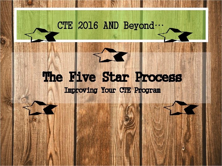 CTE 2016 AND Beyond… The Five Star Process Improving Your CTE Program 