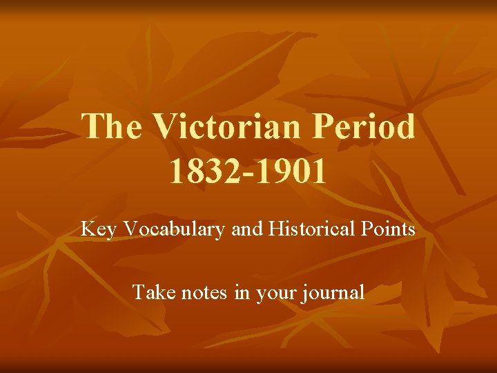 The Victorian Period 1832 -1901 Key Vocabulary and Historical Points Take notes in your