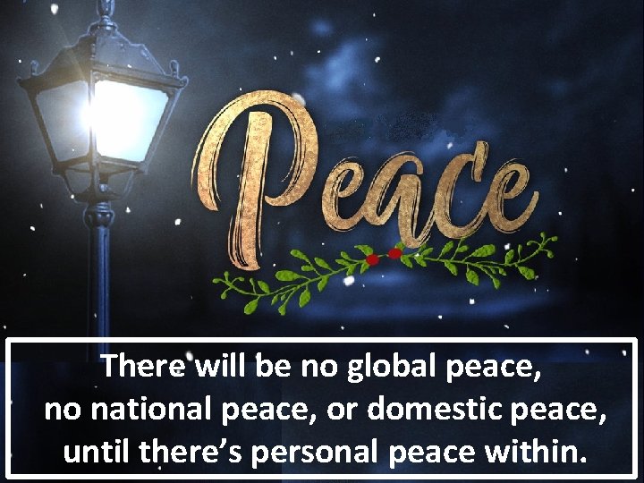 There will be no global peace, no national peace, or domestic peace, until there’s