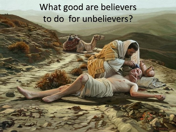 What good are believers to do for unbelievers? 