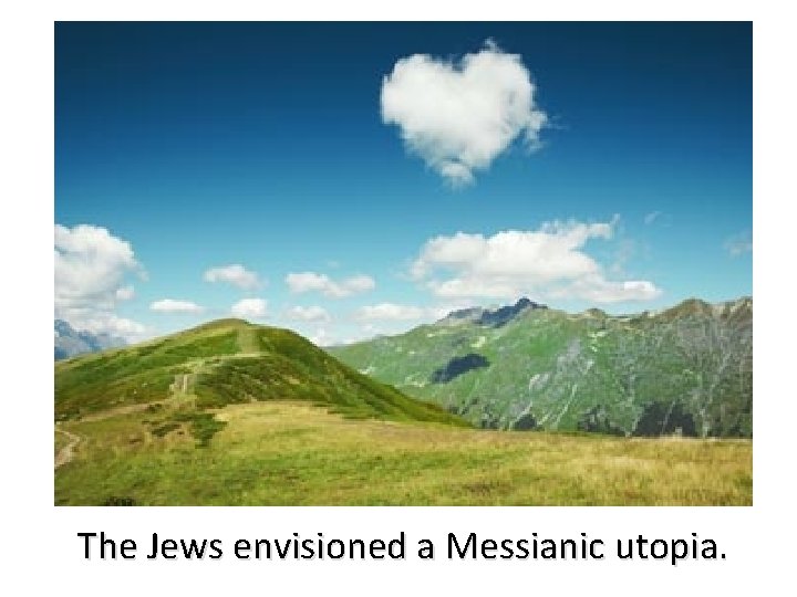 The Jews envisioned a Messianic utopia. 