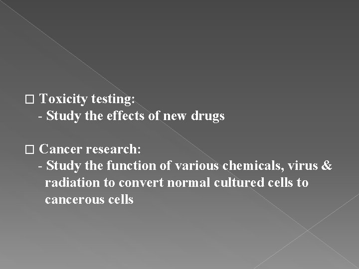 Toxicity testing: - Study the effects of new drugs � Cancer research: - Study