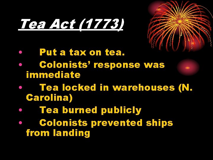 Tea Act (1773) • • Put a tax on tea. Colonists’ response was immediate