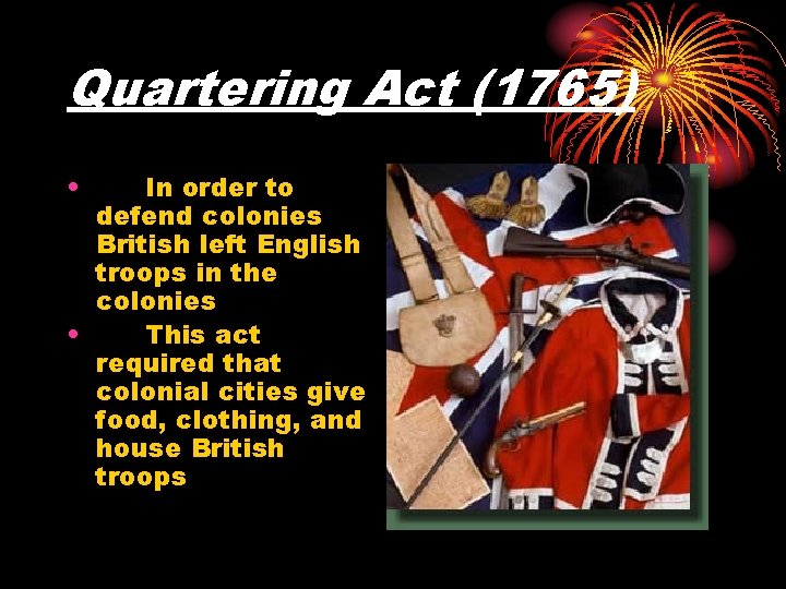 Quartering Act (1765) • In order to defend colonies British left English troops in