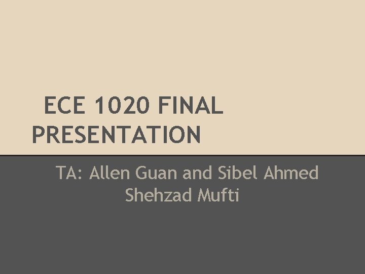 ECE 1020 FINAL PRESENTATION TA: Allen Guan and Sibel Ahmed Shehzad Mufti ECE 1020 FINAL PRESENTATION TA: Allen Guan and Sibel Ahmed Shehzad Mufti