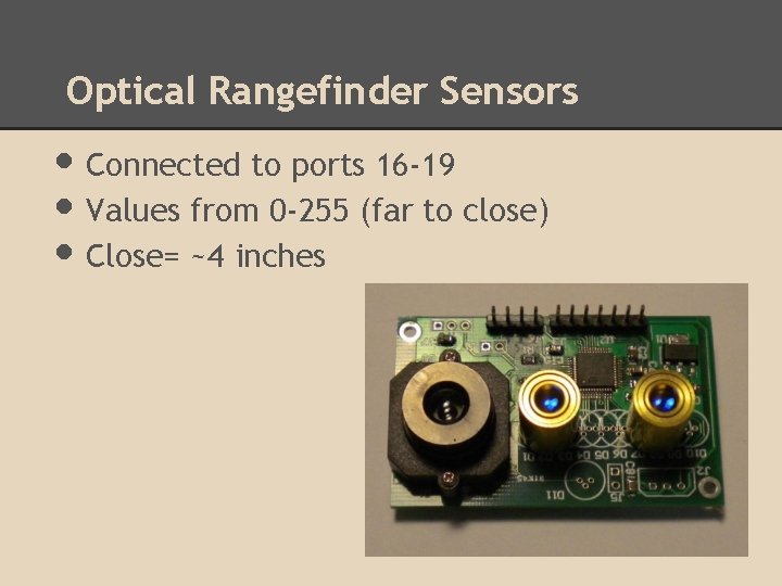 Optical Rangefinder Sensors • Connected to ports 16 -19 • Values from 0 -255 Optical Rangefinder Sensors • Connected to ports 16 -19 • Values from 0 -255