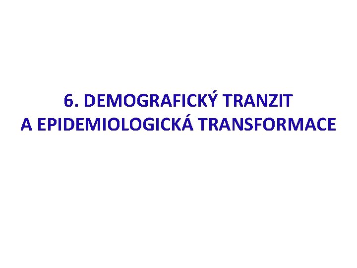 6. DEMOGRAFICKÝ TRANZIT A EPIDEMIOLOGICKÁ TRANSFORMACE 
