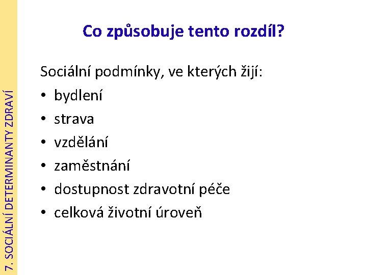 7. SOCIÁLNÍ DETERMINANTY ZDRAVÍ Co způsobuje tento rozdíl? Sociální podmínky, ve kterých žijí: •