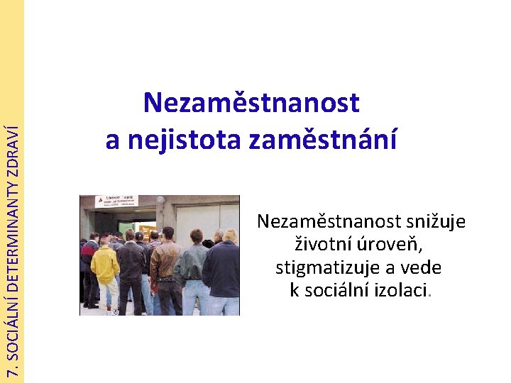 7. SOCIÁLNÍ DETERMINANTY ZDRAVÍ Nezaměstnanost a nejistota zaměstnání Nezaměstnanost snižuje životní úroveň, stigmatizuje a